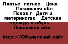 Платье  летнее › Цена ­ 50 - Псковская обл., Псков г. Дети и материнство » Детская одежда и обувь   . Псковская обл.